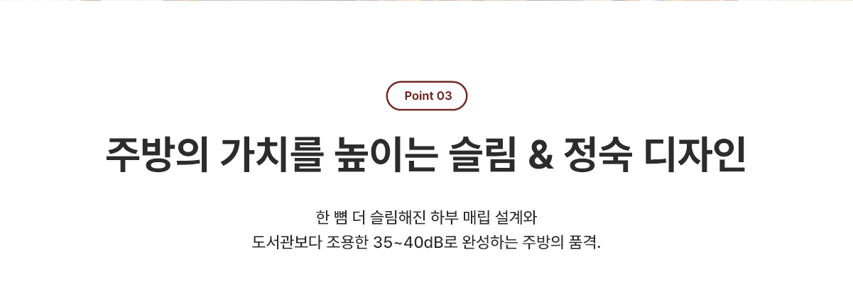 주방의 가치를 높이는 슬림 & 정숙 디자인