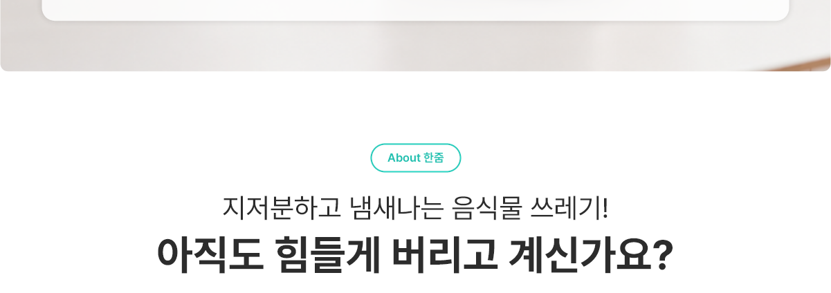 About 한줌 - 지저분하고 냄새나는 음식물 쓰레기! 아직도 힘들게 버리고 계신가요?